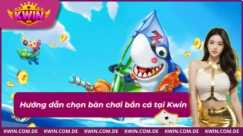 Tham gia bắn cá online Kwin hiệu quả với bàn phù hợp
