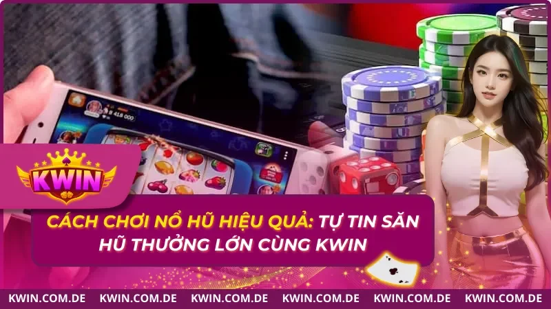 Cách Chơi Nổ Hũ Hiệu Quả: Tự Tin Săn Hũ Thưởng Lớn 2025