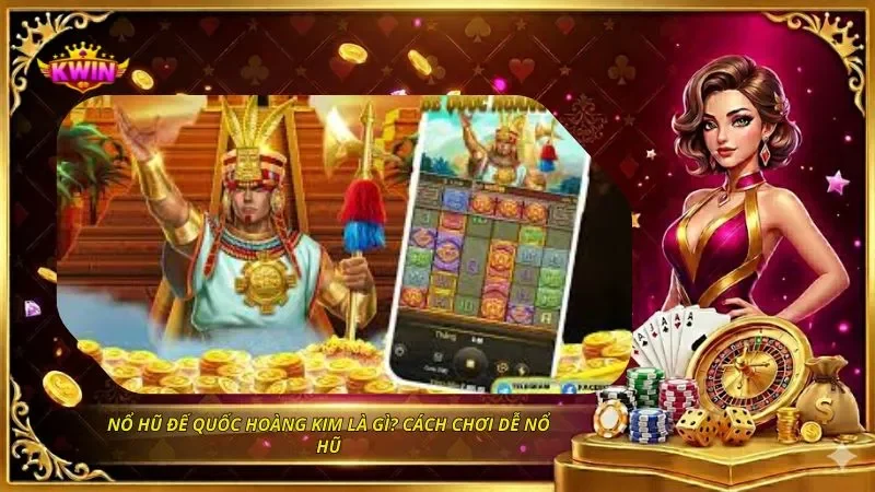 Nổ Hũ Đế Quốc Hoàng Kim Là Gì? Cách Chơi Dễ Nổ Hũ