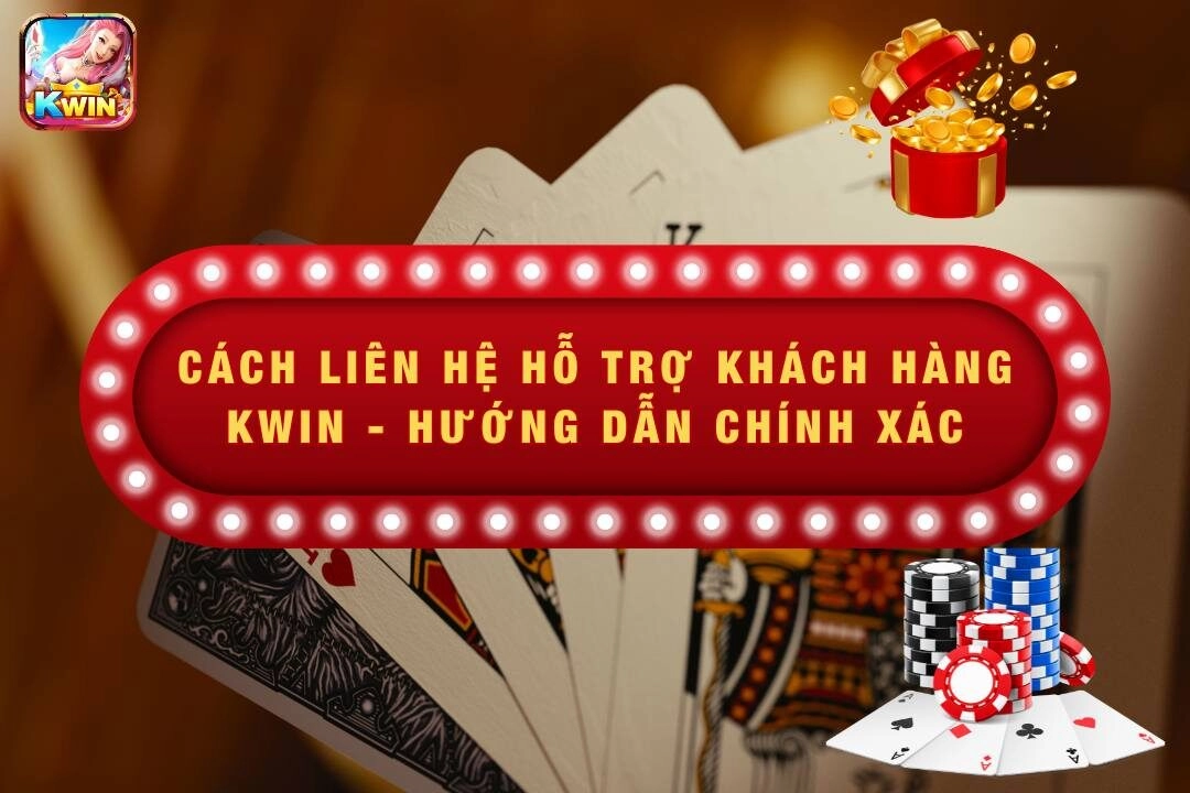 Cách Liên Hệ Hỗ Trợ Khách Hàng Kwin – Hướng Dẫn Chính Xác