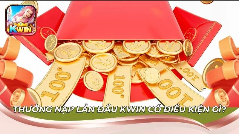 Thưởng nạp lần đầu Kwin có điều kiện gì? Xem ngay rollover