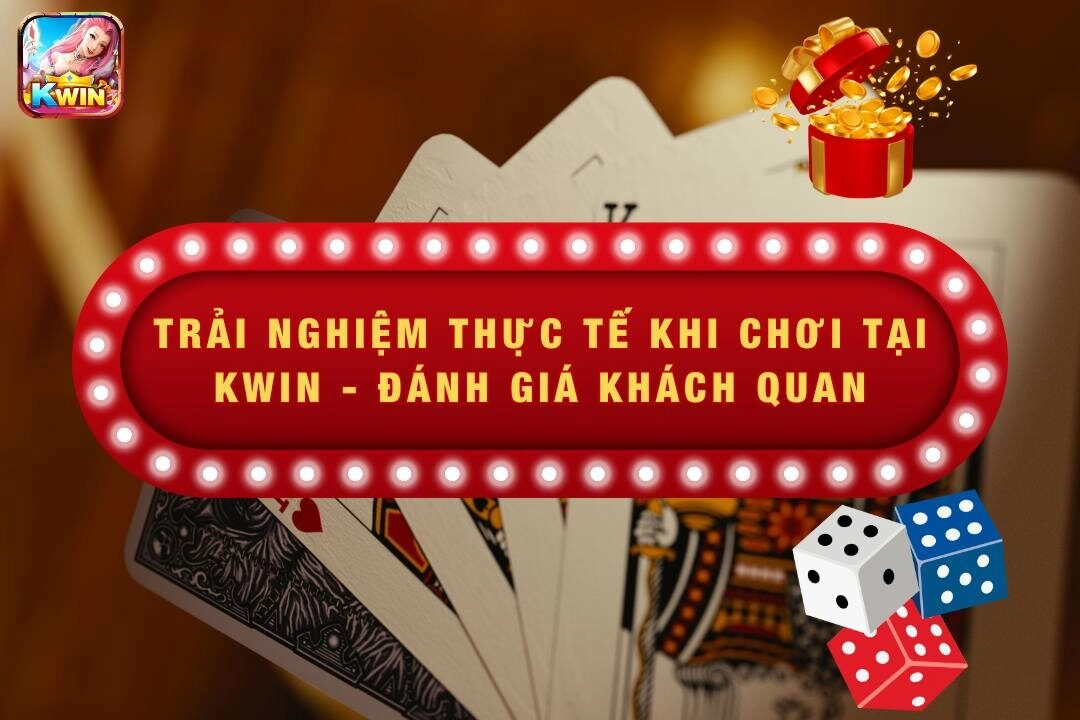 Trải Nghiệm Thực Tế Khi Chơi Tại Kwin – Đánh Giá Khách Quan