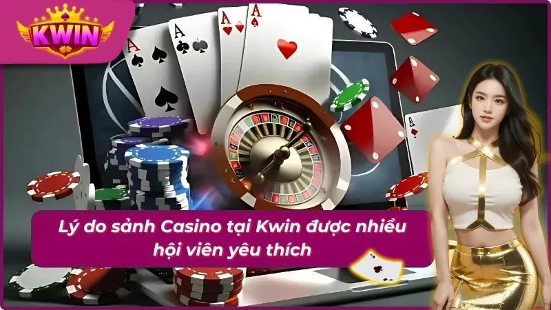 Lý do sảnh Casino tại Kwin được nhiều newbie yêu thích