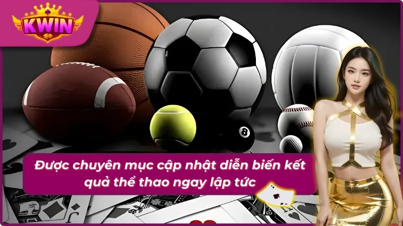 Chuyên mục Thể Thao Kwin với việc cập nhật nhanh diễn biến