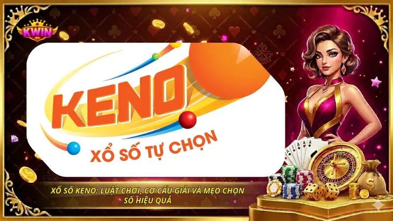 Xổ Số Keno: Luật Chơi, Cơ Cấu Giải Và Mẹo Chọn Số Hiệu Quả